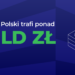 Do Polski trafi ponad 30 mld zł z 6. i 7. wniosku o płatność z KPO